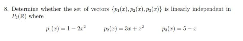 8. Determine whether the set of vectors {p1(x), P2(r), p3(x)} is linearly independent in
P2(R) where
P1(x) = 1– 2x2
P2(x) = 3x + x²
P3(x) = 5 – x
