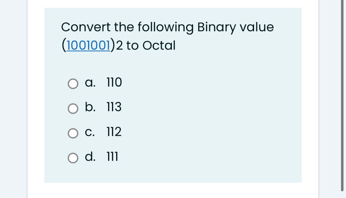 Convert the following Binary value
(1001001)2 to Octal
a. 110
O b. 113
O C. 112
O d. 111
