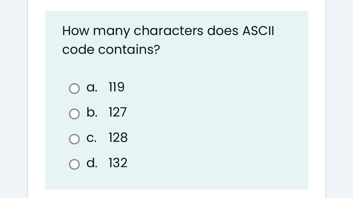 How many characters does ASCII
code contains?
O a. 119
O b. 127
O C. 128
O d. 132
