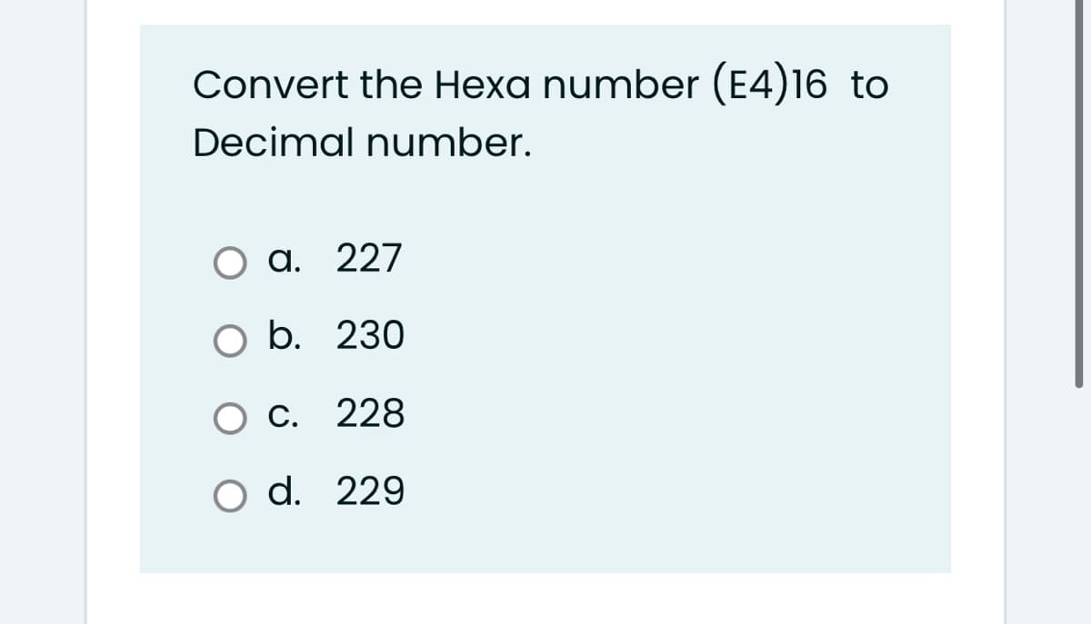 Convert the Hexa number (E4)16 to
Decimal number.
а. 227
O b. 230
Ос. 228
O d. 229
