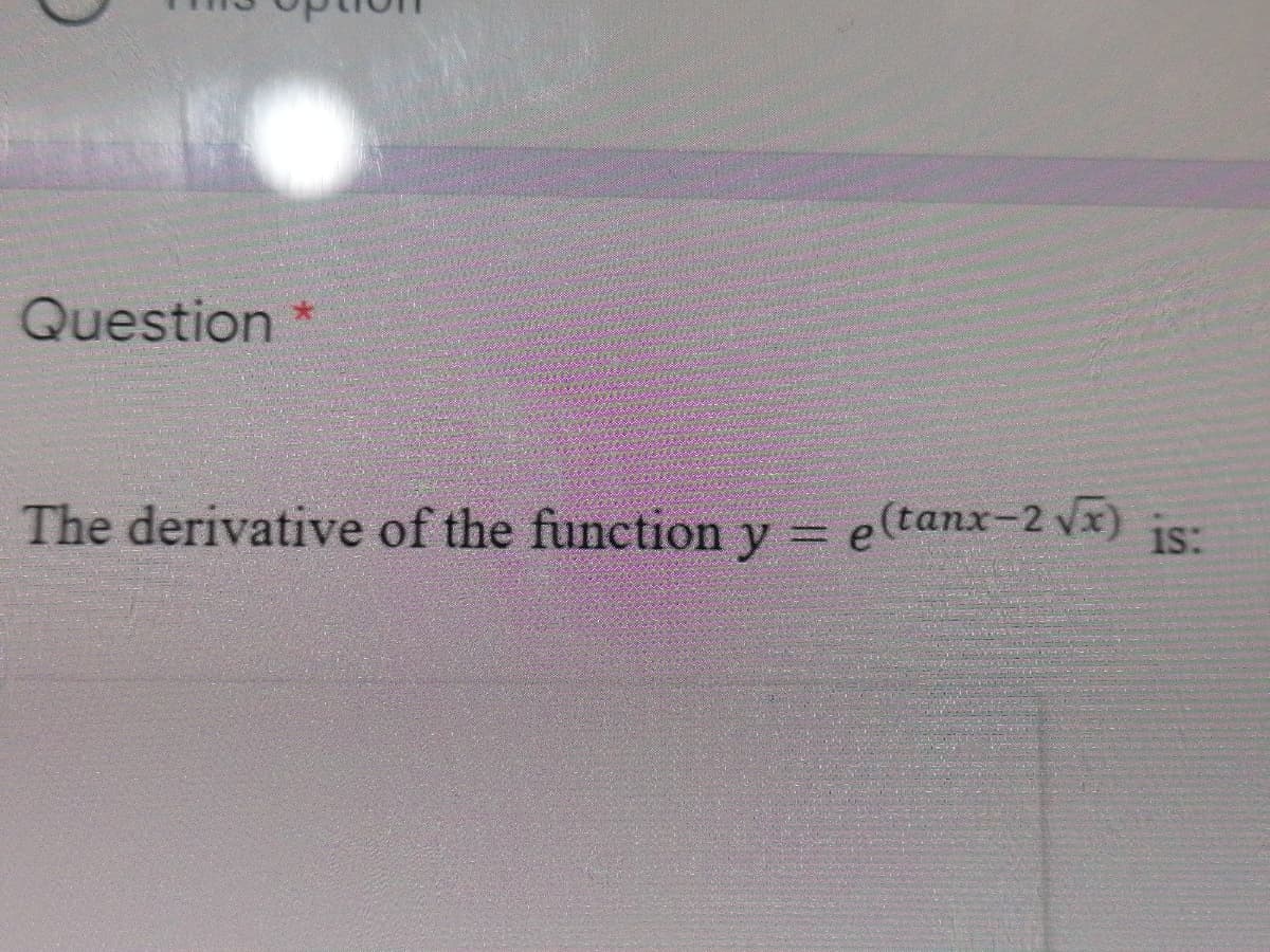 Question
The derivative of the function y =
e(tanx-2 vx) is:
