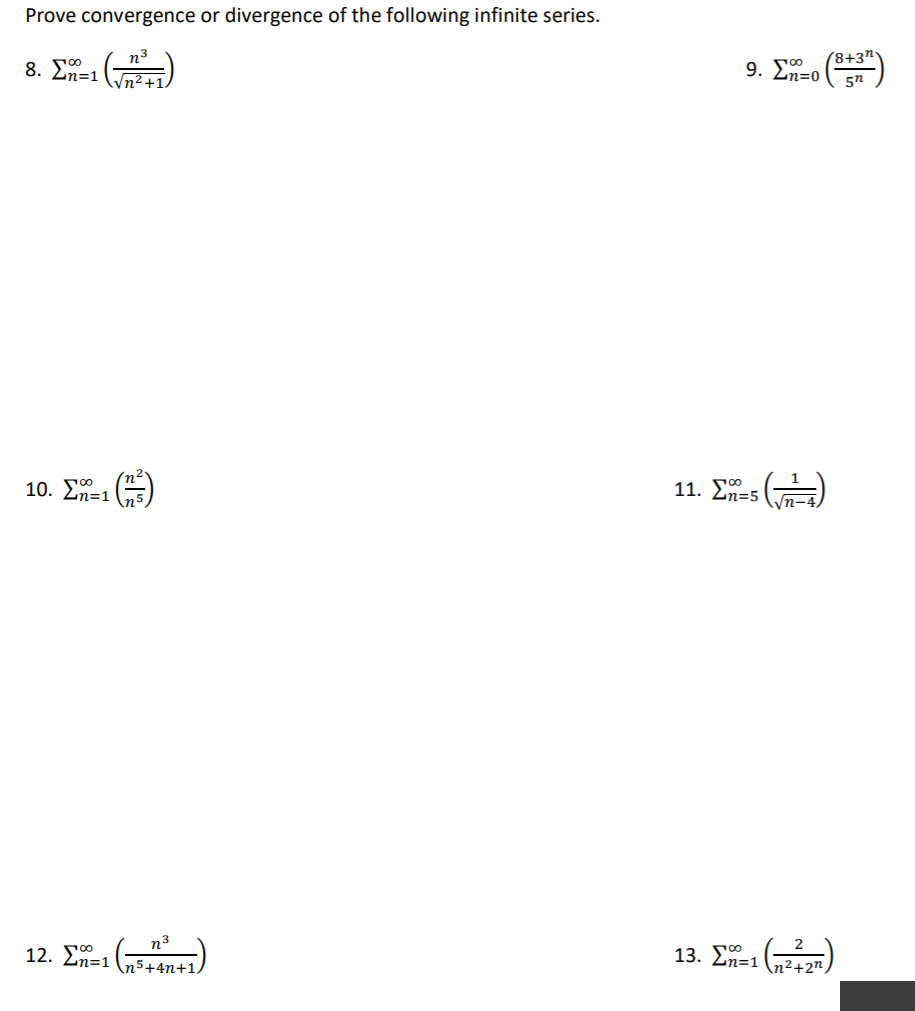 Prove convergence or divergence of the following infinite series.
(8+3"
9. Ln=0
5n
8. En=1
11. En-s
10. Ση-1
n-4
13. Zn=1n²+2",
n3
12. En=1 (75+4n+1)
