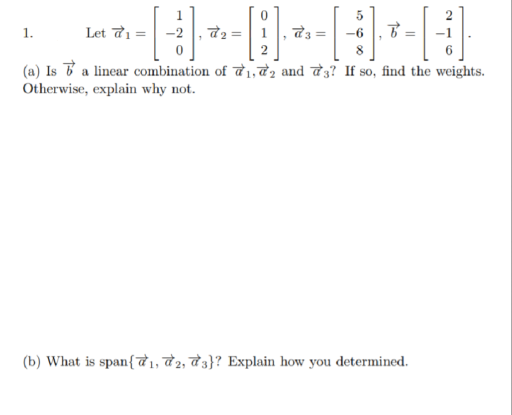 2
1.
Let d1
-1
8
(a) Is 6 a linear combination of d1,d2 and d3? If so, find the weights.
Otherwise, explain why not.
(b) What is span{a1, d2, d3}? Explain how you determined.
