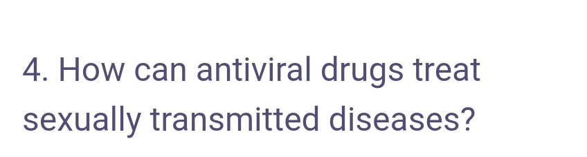 4. How can antiviral drugs treat
sexually transmitted diseases?