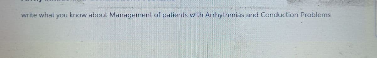 write what you know about Management of patients with Arrhythmias and Conduction Problems