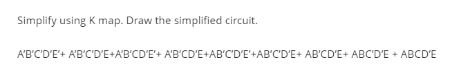 Simplify using K map. Draw the simplified circuit.
A'B'C'D'E'+ A'B'C'D'E+A'B'CD'E'+ A'B'CD'E+AB'C'D'E'+AB'C'D'E+ AB'CD'E+ ABC'D'E + ABCD'E