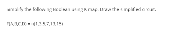 Simplify the following Boolean using K map. Draw the simplified circuit.
F(A,B,C,D) = n(1,3,5,7,13,15)