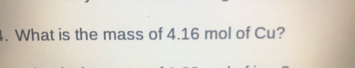 ### Question:
   
4. What is the mass of 4.16 mol of Cu?

---

### Explanation:

This question asks for the mass of 4.16 moles of Copper (Cu). To find this, you would use the molar mass of Copper which is approximately 63.55 g/mol. 

#### Calculation:

\[ \text{Mass} = \text{Number of moles} \times \text{Molar mass} \]
\[ \text{Mass} = 4.16 \, \text{mol} \times 63.55 \, \text{g/mol} \]
\[ \text{Mass} \approx 264.38 \, \text{g} \]

So, the mass of 4.16 moles of Copper is approximately 264.38 grams.