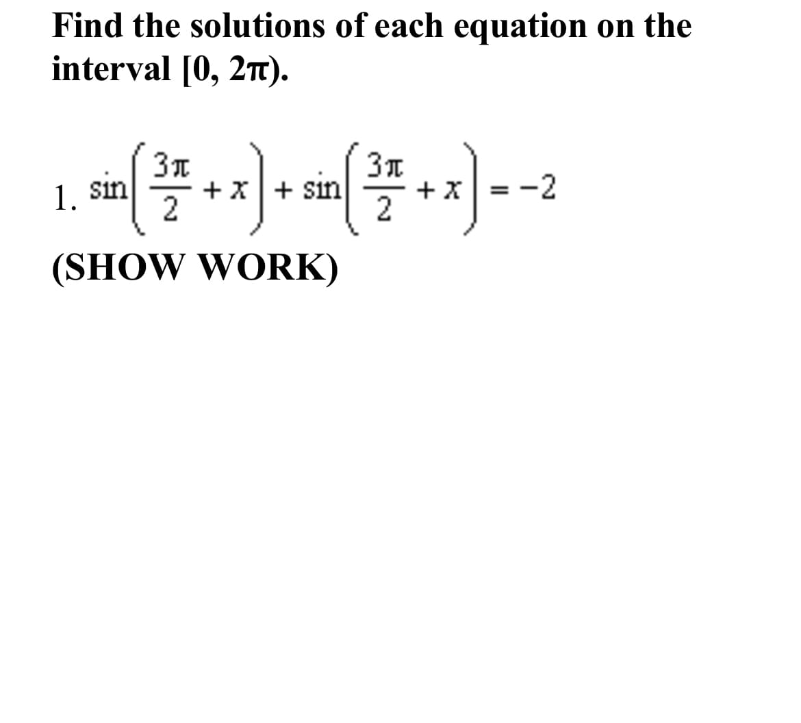 Find the solutions of each equation on the
interval [0, 2T).
1.
sin
+x+ sin
+x = -2
(SHOW WORK)
