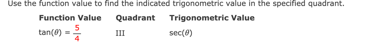 Use the function value to find the indicated trigonometric value in the specified quadrant.
Function Value
Quadrant
Trigonometric Value
5
tan(0) = 2
4
sec(0)
III
