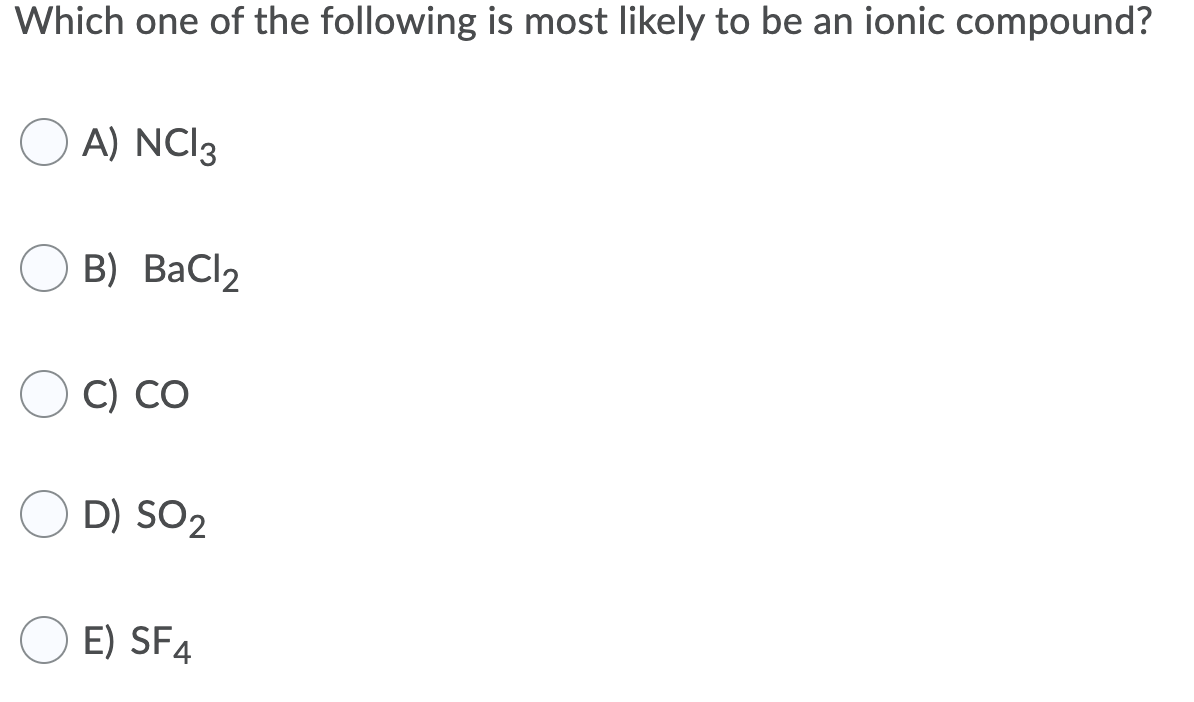 Which one of the following is most likely to be an ionic compound?
A) NCI3
В) ВаClz
C) CO
D) SO2
E) SF4
