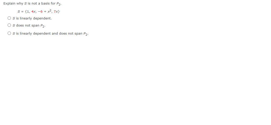 Explain why S is not a basis for P2.
S = {1, 4x, -6 + x², 7x}
O s is linearly dependent.
O s does not span P2.
O sis linearly dependent and does not span P2.
