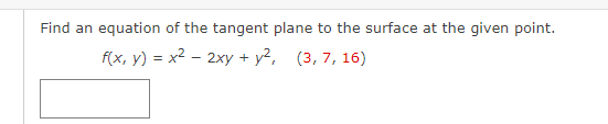 Find an equation of the tangent plane to the surface at the given point.
f(x, y) = x² - 2xy + y², (3, 7, 16)