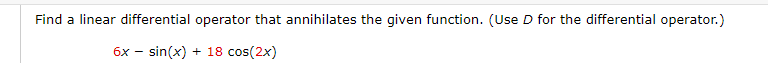 Find a linear differential operator that annihilates the given function. (Use D for the differential operator.)
6x - sin(x) + 18 cos(2x)