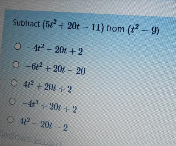 Subtract (5t + 20t - 11) from (t- 9)
O - 4t2 - 20t + 2
O -6t2 + 20t - 20
O 42 + 20t + 2
O -4t + 20t + 2
O 4 - 20t - 2
indows bu
