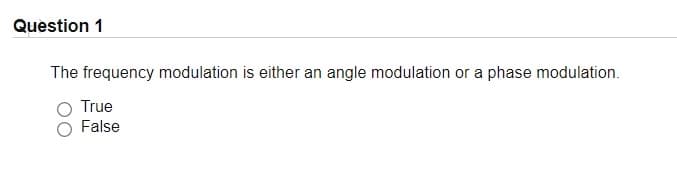 Question 1
The frequency modulation is either an angle modulation or a phase modulation.
True
False
