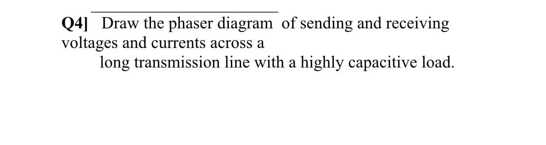 Q4] Draw the phaser diagram of sending and receiving
voltages and currents across a
long transmission line with a highly capacitive load.
