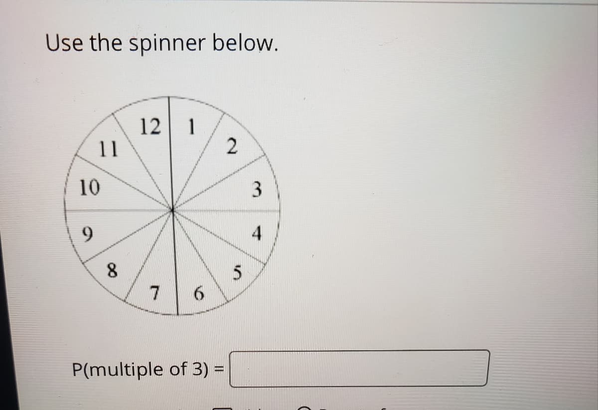 Use the spinner below.
12 1
11
2
10
9.
4
7
P(multiple of 3) =
3.
