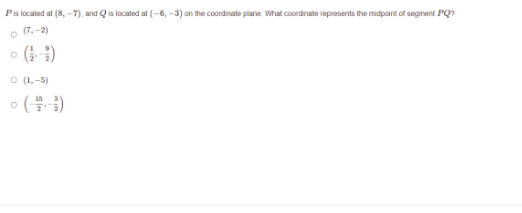 Ps located at (8, -7), and Qis located at (-6, -3) on the coordinate plane What coordinate represents the midpoint of segment PQ?
(7,-2)
ㅇ (1)
O (1,-5)
o (블)
