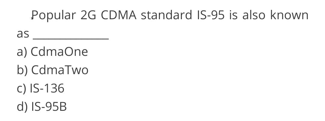 Popular 2G CDMA standard IS-95 is also known
as
a) CdmaOne
b) CdmaTwo
c) IS-136
d) IS-95B
