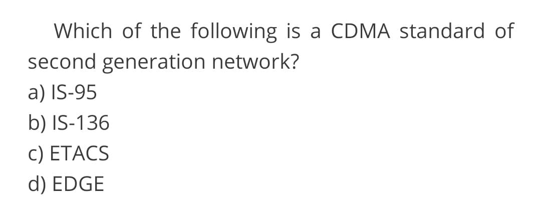 Which of the following is a CDMA standard of
second generation network?
a) IS-95
b) IS-136
C ) ΕTACS
d) EDGE
