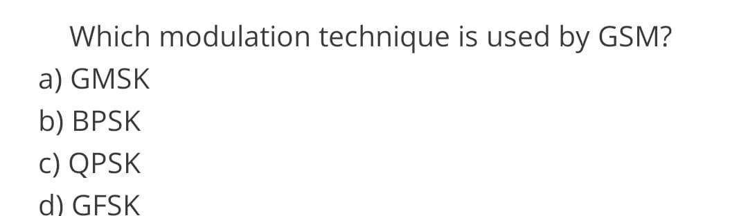 Which modulation technique is used by GSM?
a) GMSK
b) BPSK
c) QPSK
d) GFSK
