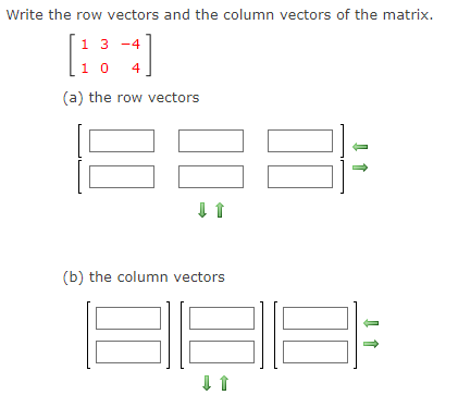 Write the row vectors and the column vectors of the matrix.
13 -4
1 0
4
(a) the row vectors
(b) the column vectors
