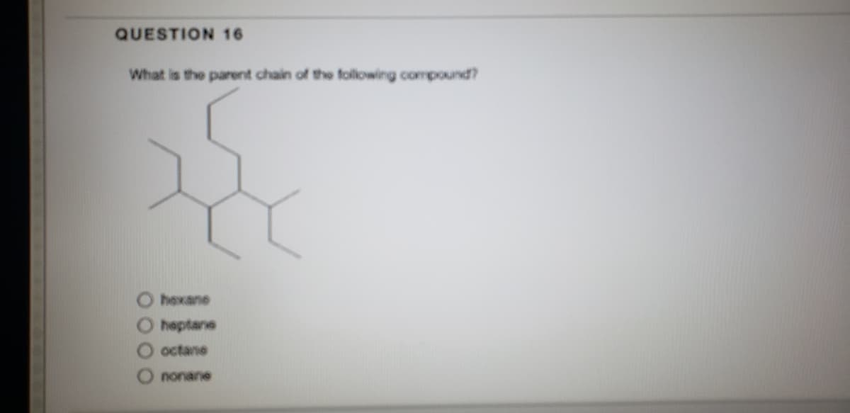 QUESTION 16
What is the parent chain of the following compound?
hexane
heptane
octane
nonane
