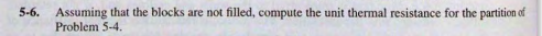 5-6. Assuming that the blocks are not filled, compute the unit thermal resistance for the partition of
Problem 5-4.
