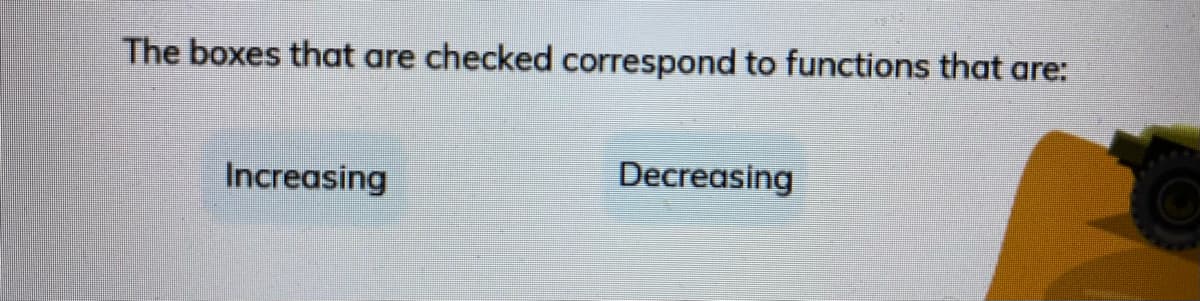 The boxes that are checked correspond to functions that are:
Increasing
Decreasing
