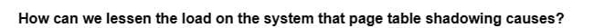 How can we lessen the load on the system that page table shadowing causes?