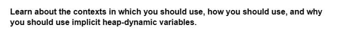 Learn about the contexts in which you should use, how you should use, and why
you should use implicit heap-dynamic variables.