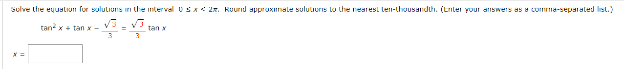 Solve the equation for solutions in the interval 0 sx< 2n. Round approximate solutions to the nearest ten-thousandth. (Enter your answers as a comma-separated list.)
tan? x + tan x -
tan x
3
X =
