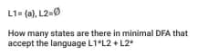 L1- {a), L2-0
How many states are there in minimal DFA that
accept the language L1 L2 + L2
