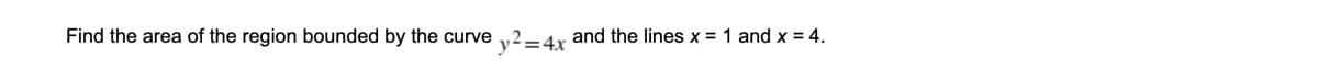 Find the area of the region bounded by the curve
- 4r and the lines x = 1 and x = 4.
