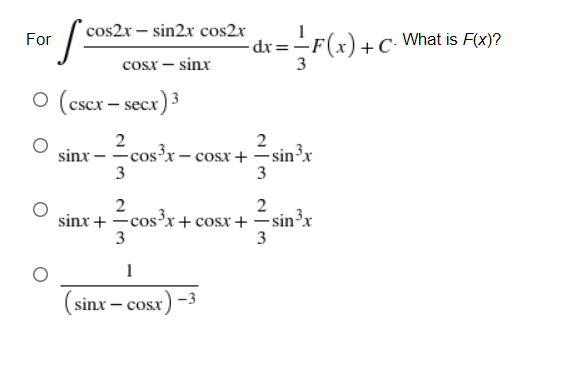 cos2x – sin2x cos2x
-
dr=-F(x)+C• What is F(x)?
3
For
cosx – sinx
о (scx— secx) 3
2
sinx - =cosx- cosx+ =sin³x
3
2
3
2
2
sinx + -cos'x+ cosx+ – sin'x
3
1
(sinx – cosx) -
