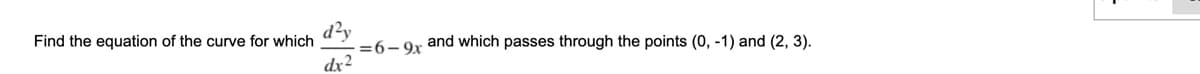 d?y
=6-9r and which passes through the points (0, -1) and (2, 3).
Find the equation of the curve for which
dx2
