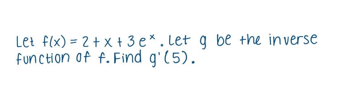 Let f(x) = 2+ X + 3 e* . Let g be the inverse
function of f. Find g'(5).
