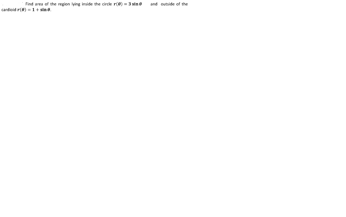 Find area of the region lying inside the circle r(0) = 3 sin 0
and outside of the
%3D
cardioid r(8) = 1+ sin 0.
