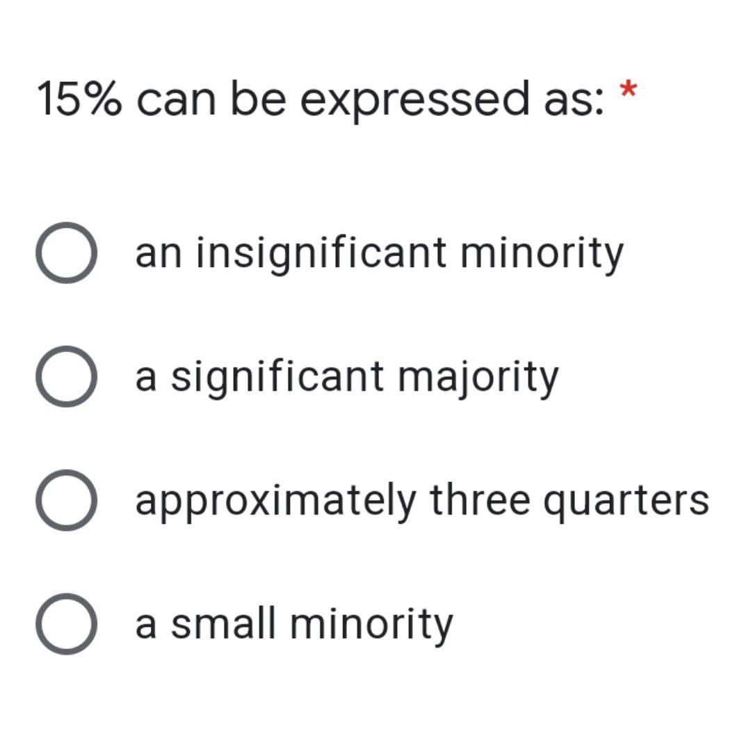 15% can be expressed as: *
O an insignificant minority
O
O
a significant majority
approximately three quarters
a small minority