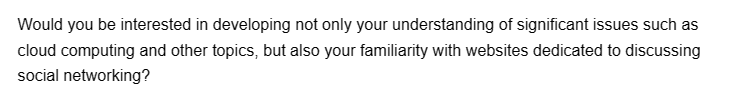 Would you be interested in developing not only your understanding of significant issues such as
cloud computing and other topics, but also your familiarity with websites dedicated to discussing
social networking?