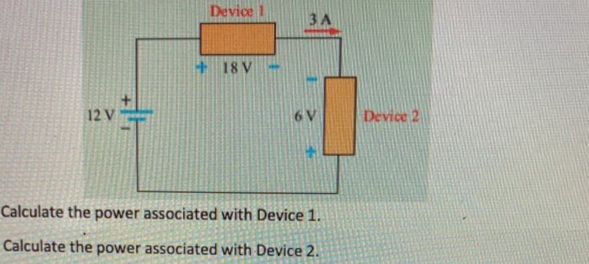 12 V
Device 1
+18 V
3 A
6 V
Calculate the power associated with Device 1.
Calculate the power associated with Device 2.
Device 2