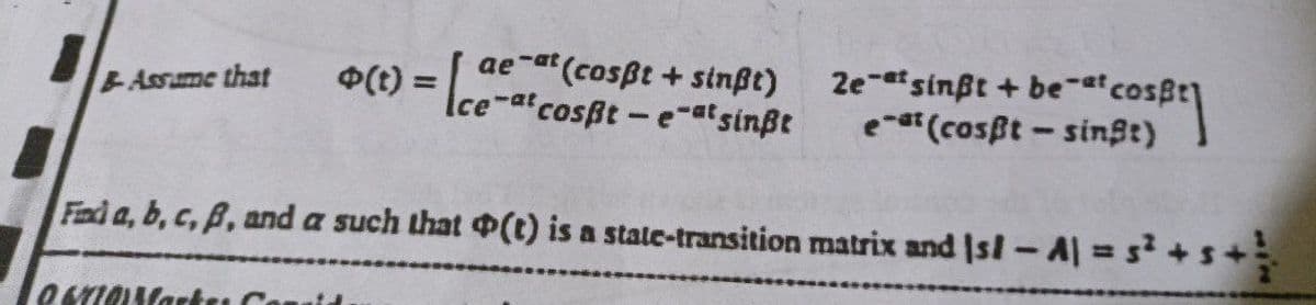 o(t) = [ce-at cost-e-at sinßt
(cosßt+ sinßt)
Assume that
2e-a sinßt+be-ªtc
eat (cosßt-singt)
at cospt]
Find a, b, c, B, and a such that (t) is a state-transition matrix and s/ - A| = s² + 5 + ²/
06710Mart Consid