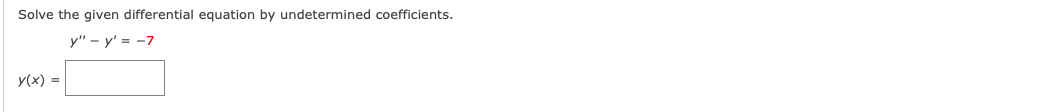 Solve the given differential equation by undetermined coefficients.
y" - y' = -7
y(x) =
