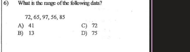 6)
What is the range of the following data?
72, 65, 97, 56, 85
A) 41
B) 13
C) 72
D) 75
