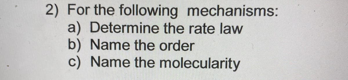 2) For the following mechanisms:
a) Determine the rate law
b) Name the order
c) Name the molecularity
