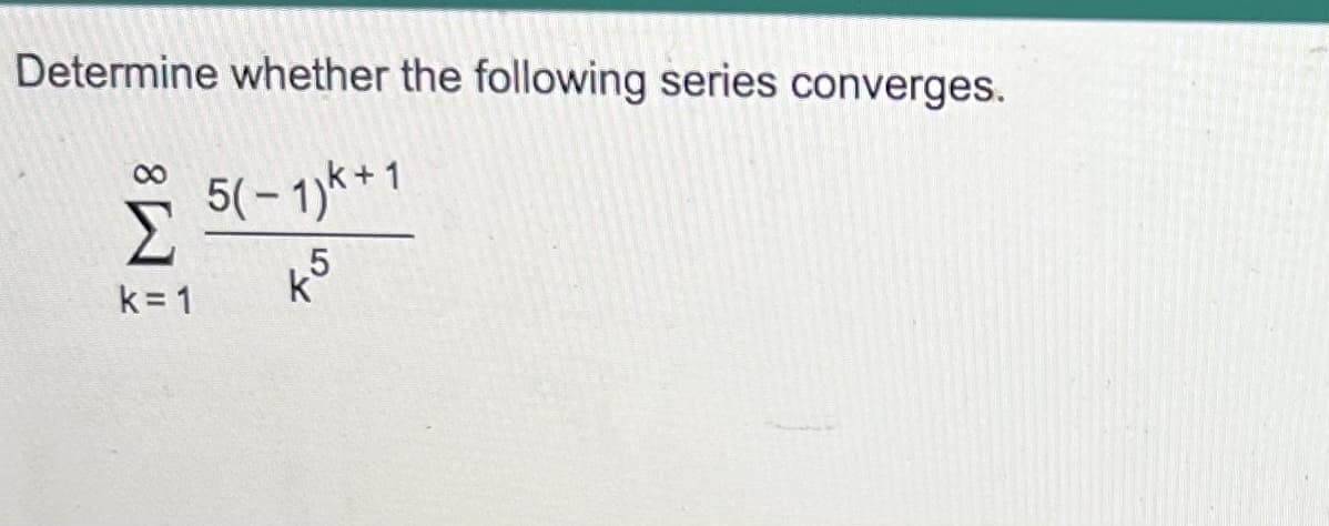 Determine whether the following series converges.
5(−1)k+1
k=1
k5