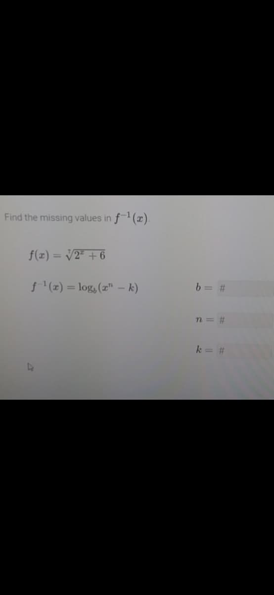 Find the missing values in f(x).
f(z) = V2* + 6
f (z) = log, (r" - k)
b = #
n = #
k = #
