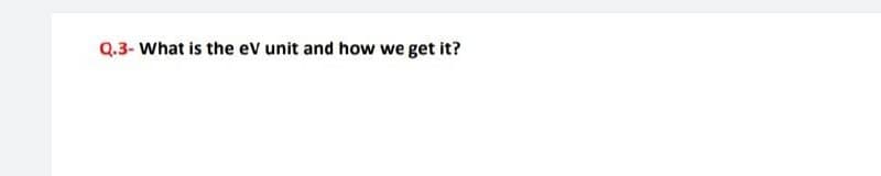 Q.3- What is the eV unit and how we get it?