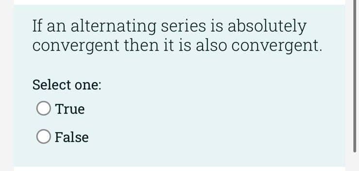 If an alternating series is absolutely
convergent then it is also convergent.
Select one:
O True
False
